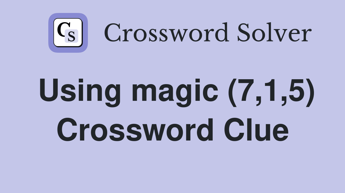 Using magic (7,1,5) Crossword Clue