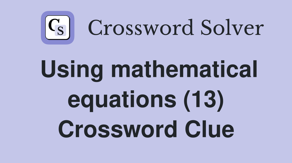 Using mathematical equations (13) Crossword Clue
