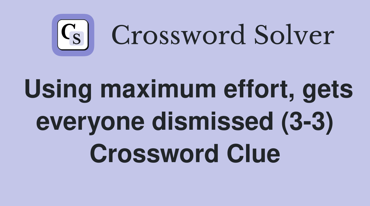 Using maximum effort, gets everyone dismissed (3-3) Crossword Clue