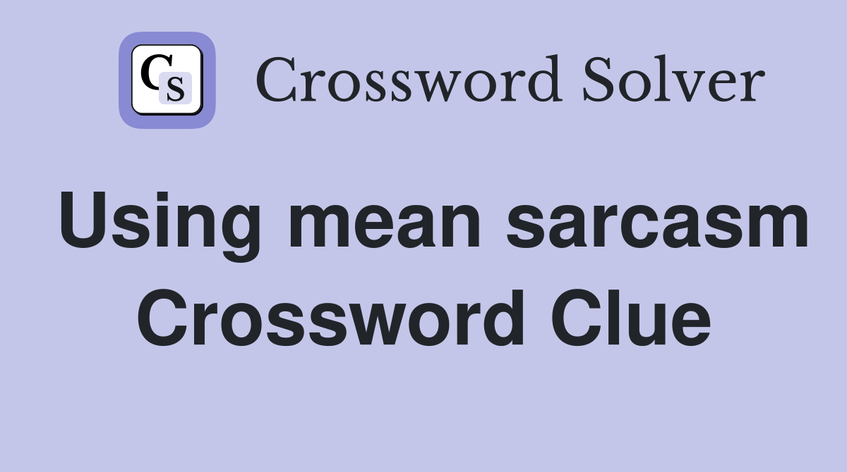 Using mean sarcasm Crossword Clue