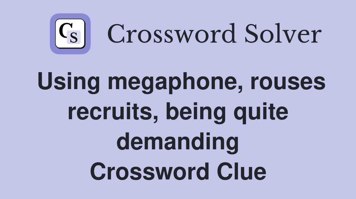 Using megaphone, rouses recruits, being quite demanding Crossword Clue