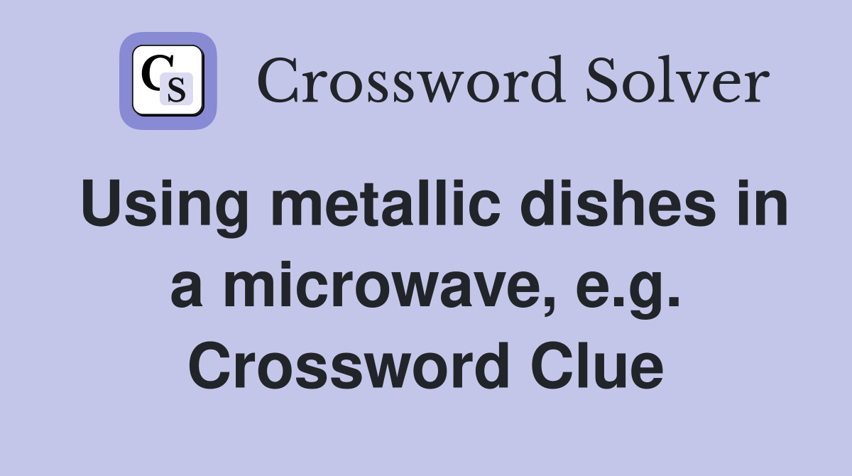 Using metallic dishes in a microwave, e.g. Crossword Clue