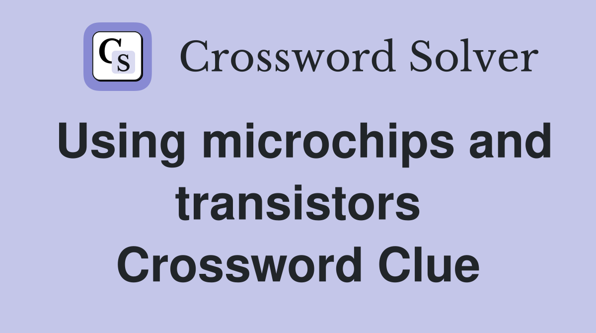 Using microchips and transistors Crossword Clue
