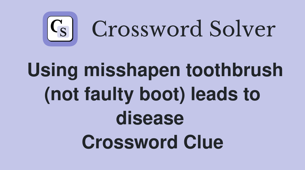 Using misshapen toothbrush (not faulty boot) leads to disease  Crossword Clue