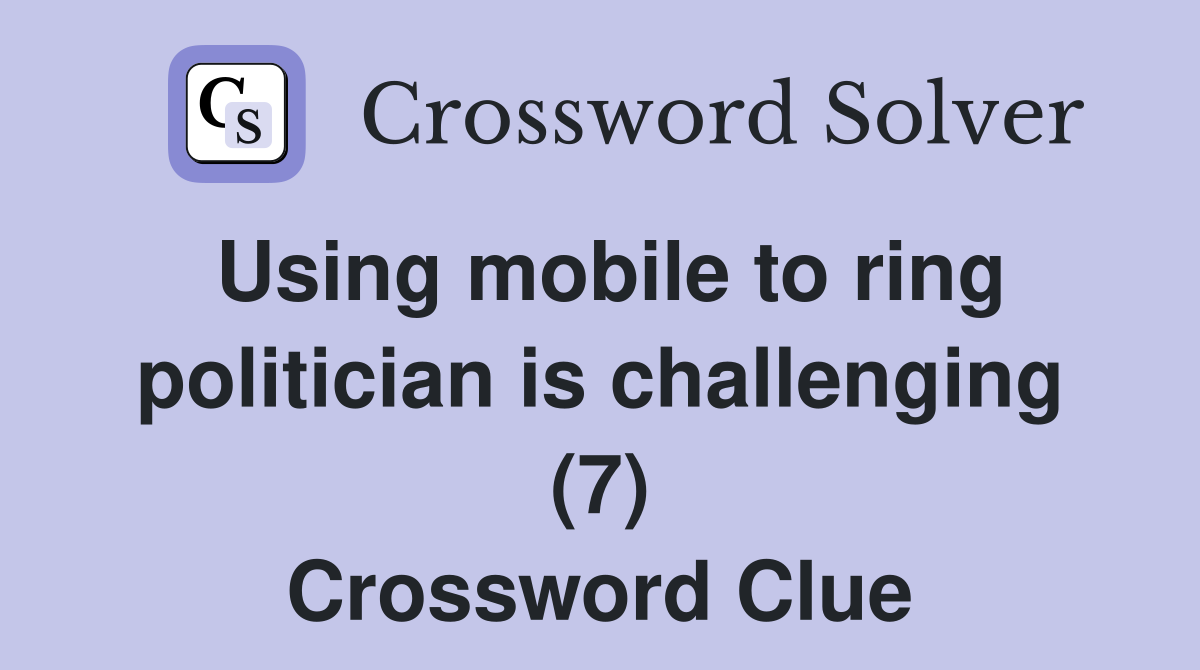 Using mobile to ring politician is challenging (7) Crossword Clue