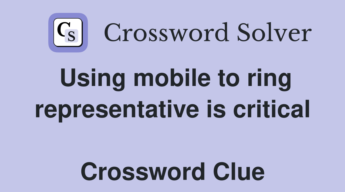 Using mobile to ring representative is critical  Crossword Clue