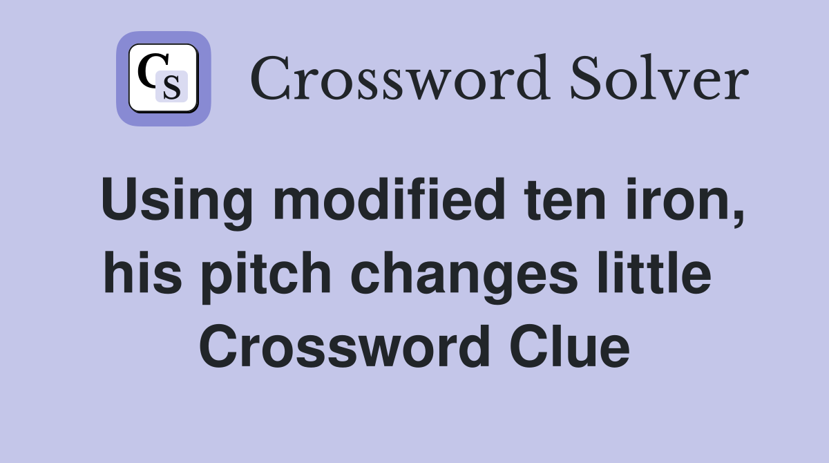Using modified ten iron, his pitch changes little  Crossword Clue