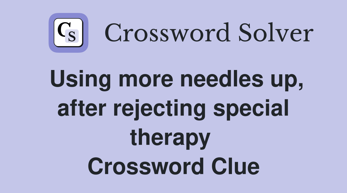 Using more needles up, after rejecting special therapy  Crossword Clue