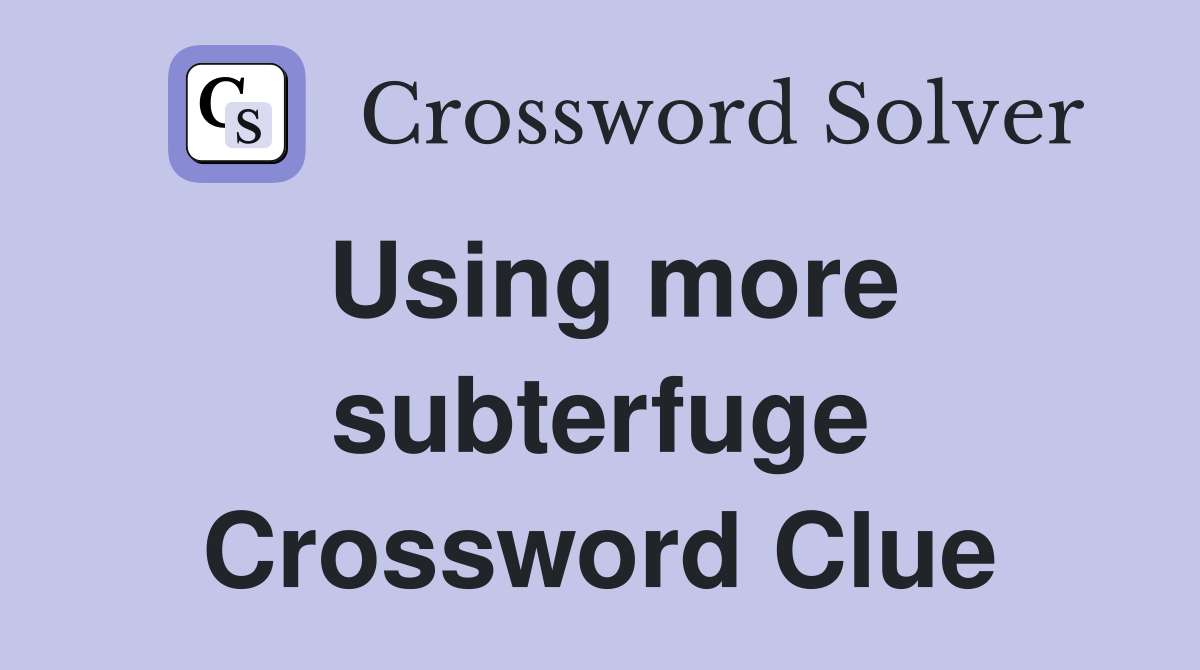 Using more subterfuge Crossword Clue