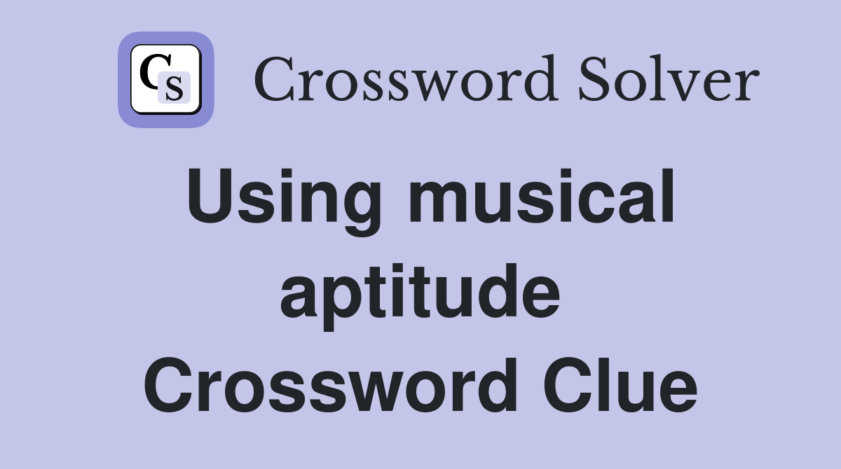 Using musical aptitude Crossword Clue