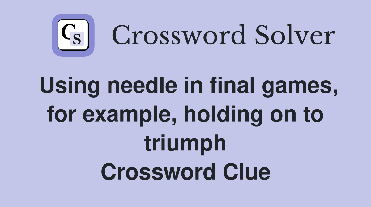 Using needle in final games, for example, holding on to triumph Crossword Clue