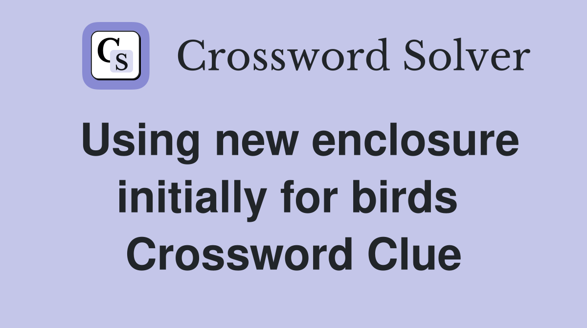 Using new enclosure initially for birds  Crossword Clue