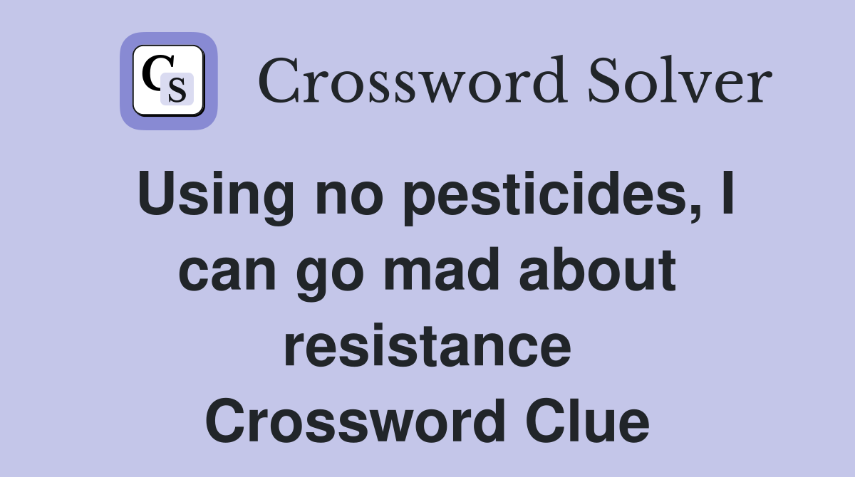 Using no pesticides, I can go mad about resistance Crossword Clue