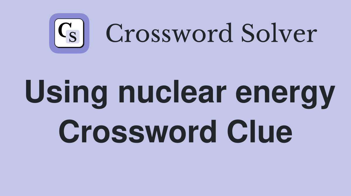 Using nuclear energy Crossword Clue