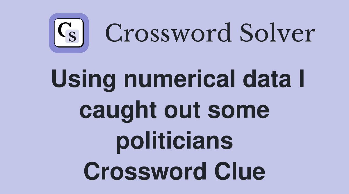 Using numerical data I caught out some politicians Crossword Clue