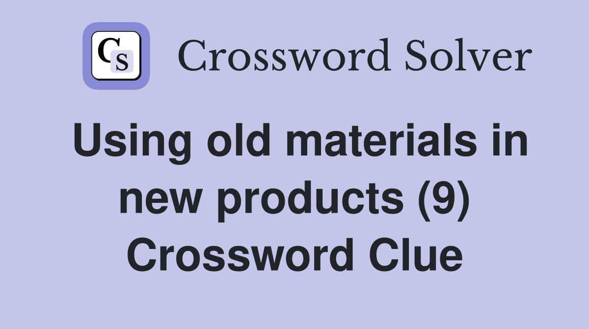 Using old materials in new products (9) Crossword Clue