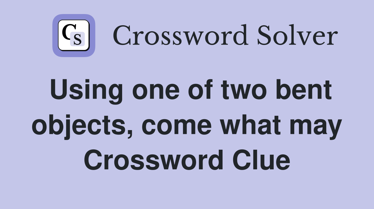 Using one of two bent objects, come what may Crossword Clue