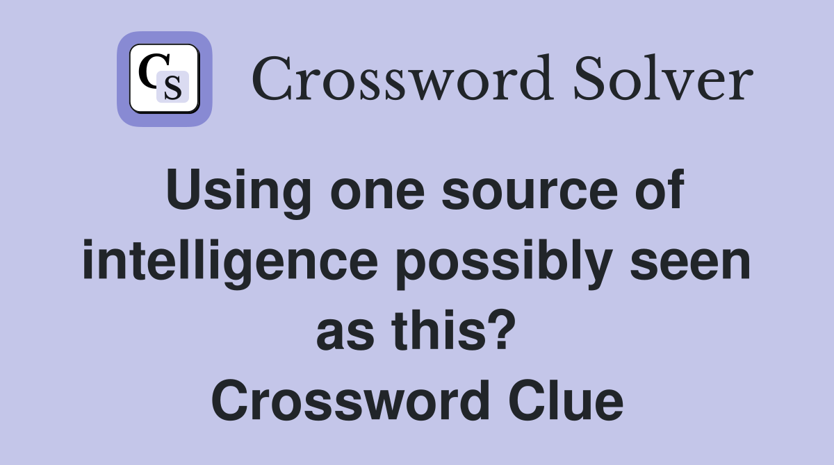 Using one source of intelligence possibly seen as this? Crossword Clue