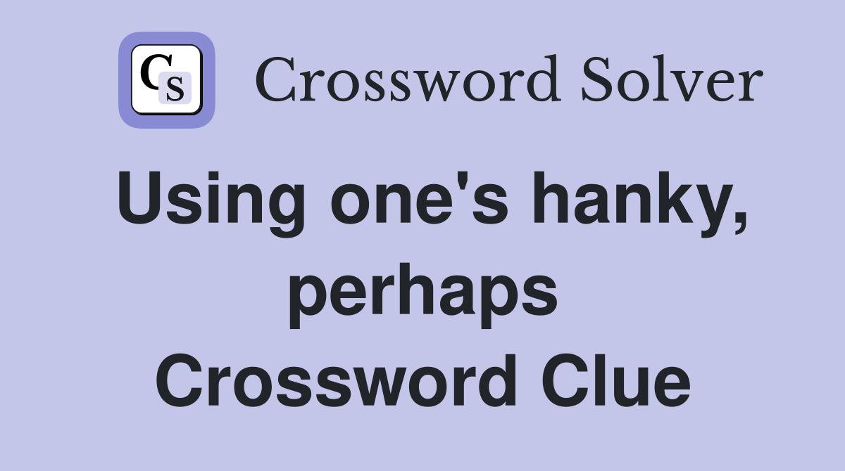 Using one's hanky, perhaps Crossword Clue