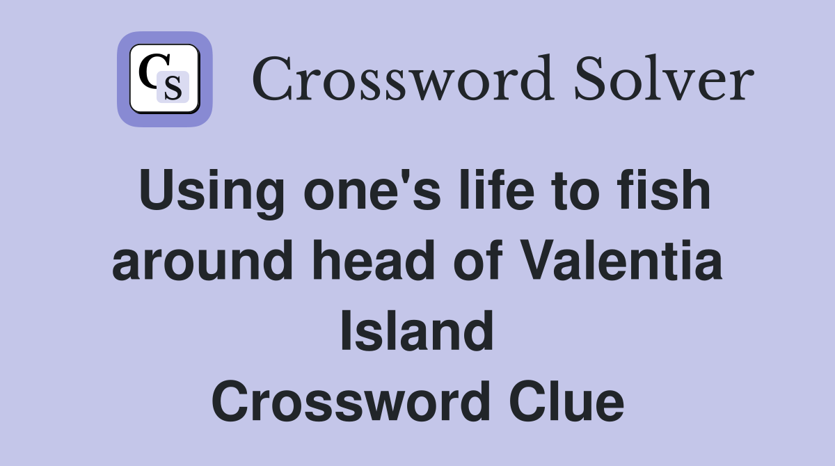 Using one's life to fish around head of Valentia Island Crossword Clue