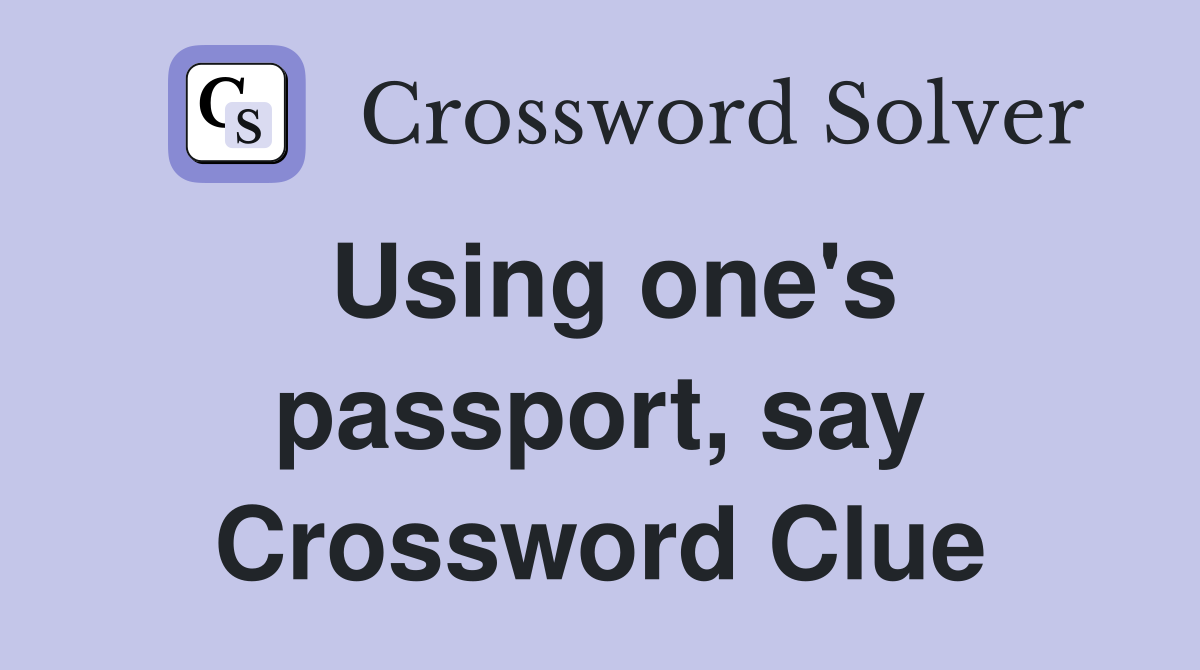 Using one's passport, say Crossword Clue