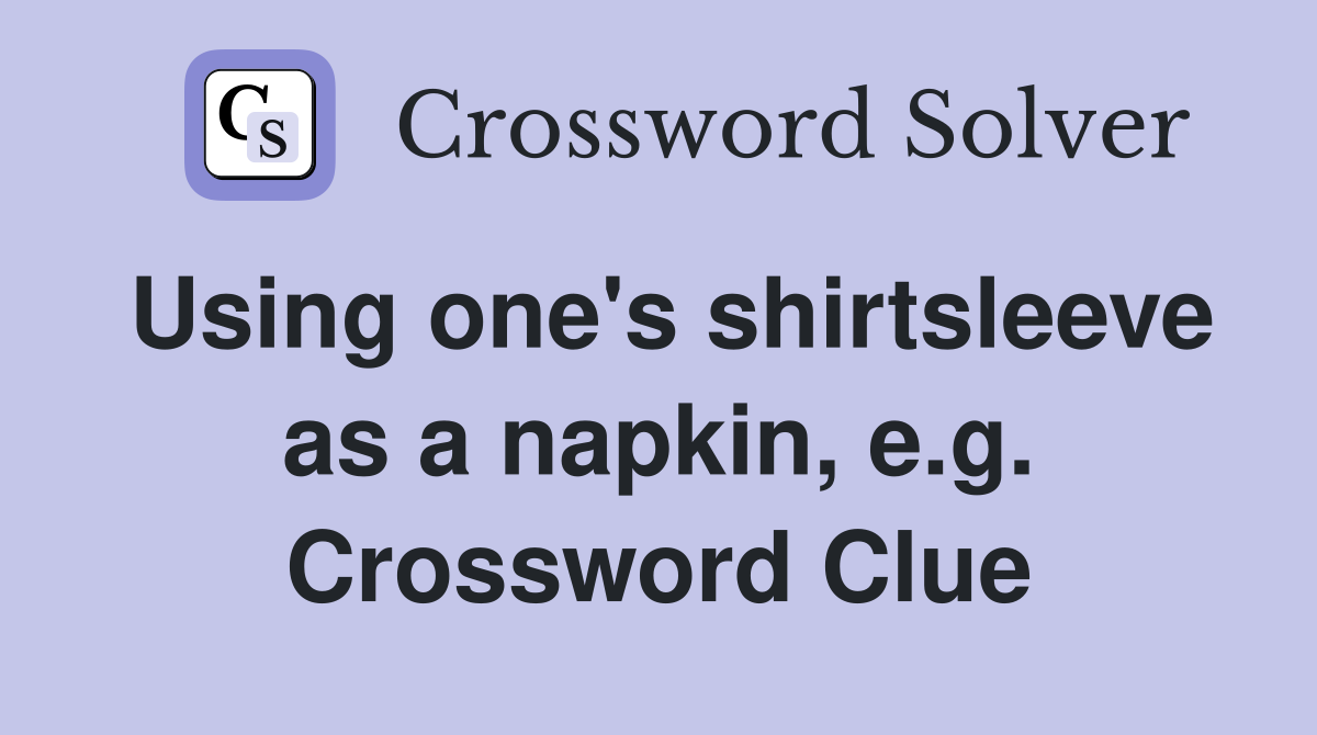 Using one's shirtsleeve as a napkin, e.g. Crossword Clue