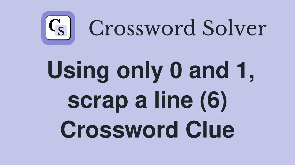 Using only 0 and 1, scrap a line (6) Crossword Clue