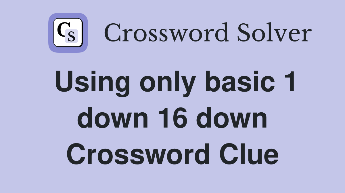 Using only basic 1 down 16 down Crossword Clue