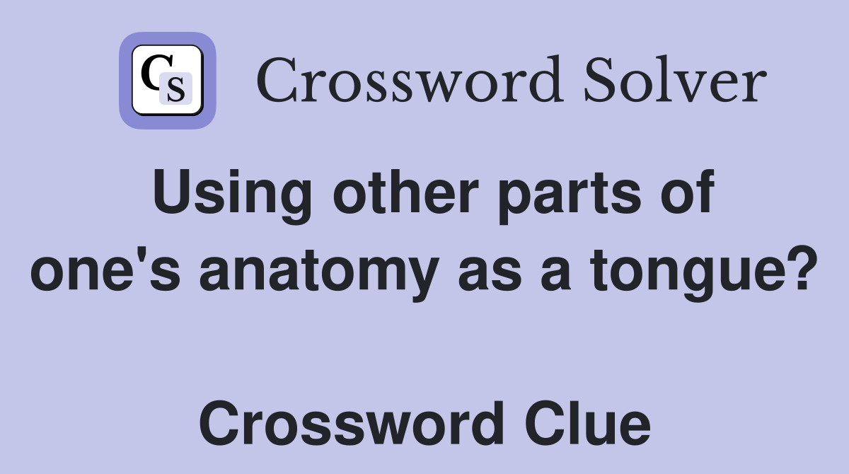 Using other parts of one's anatomy as a tongue?  Crossword Clue