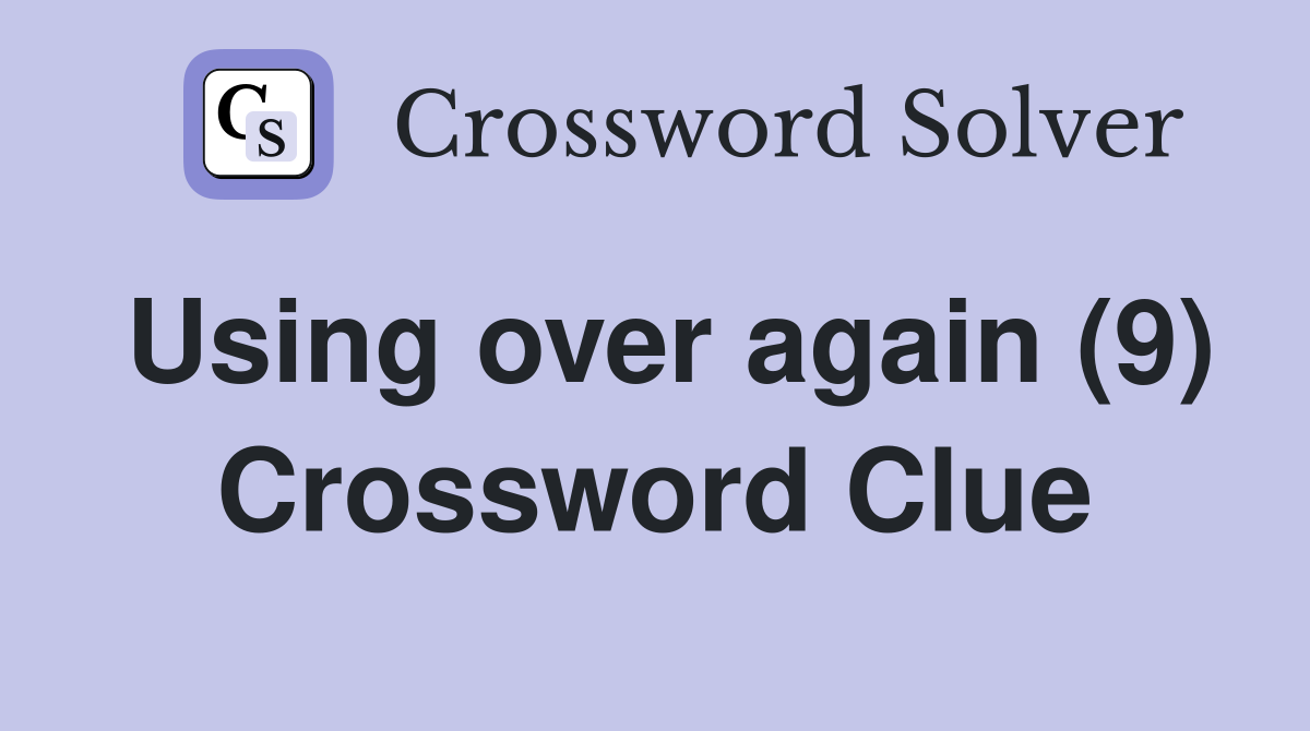 Using over again (9) Crossword Clue