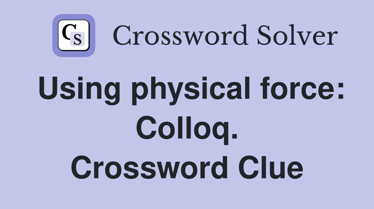 Using physical force: Colloq. Crossword Clue