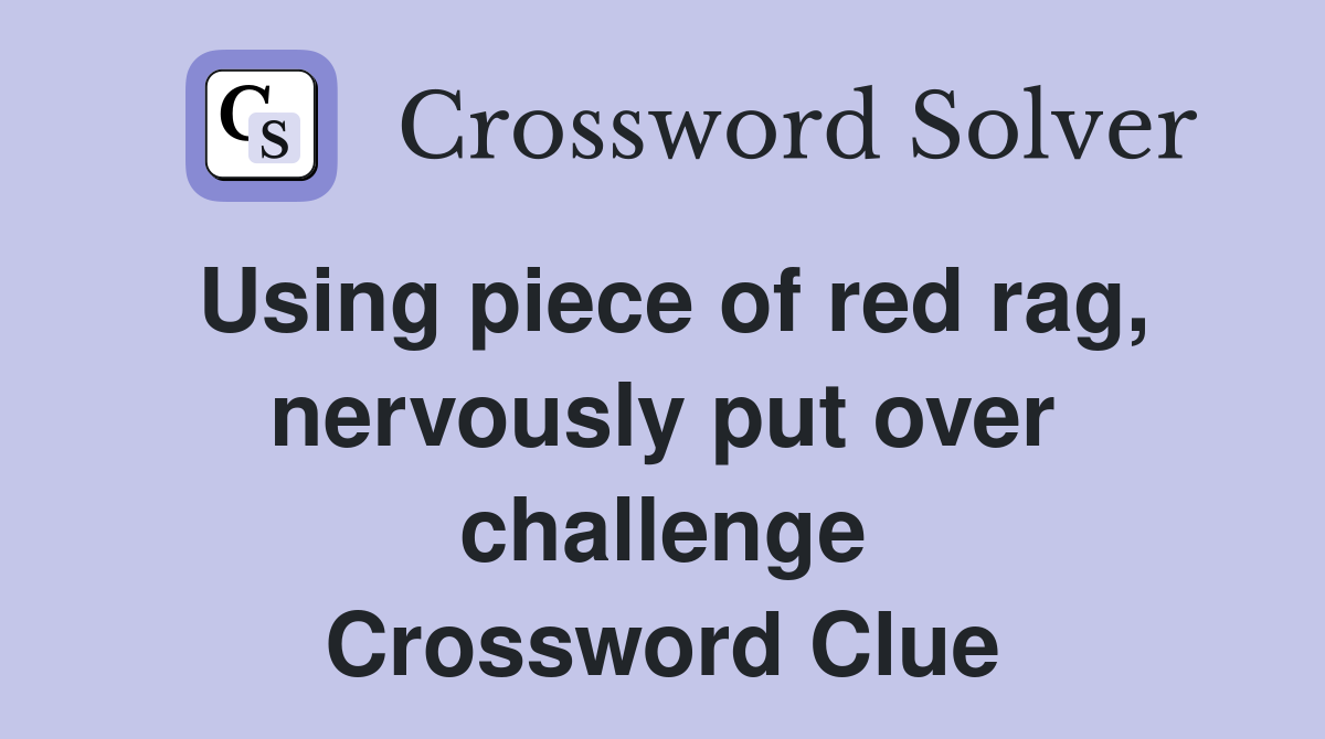 Using piece of red rag, nervously put over challenge Crossword Clue