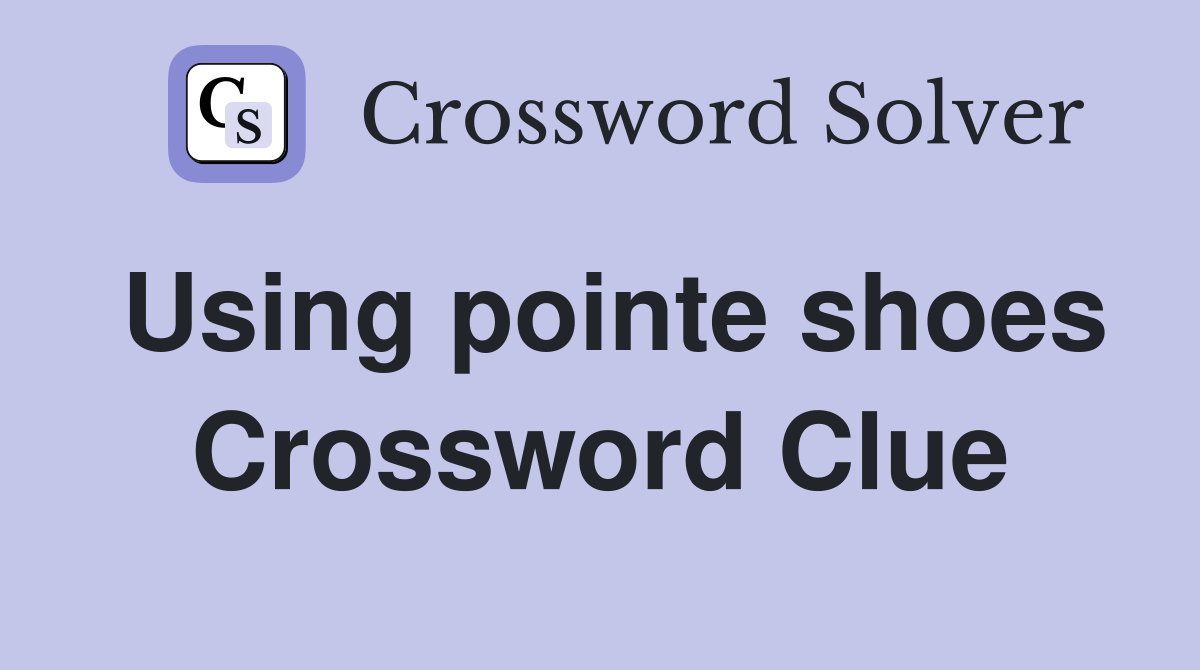 Using pointe shoes Crossword Clue