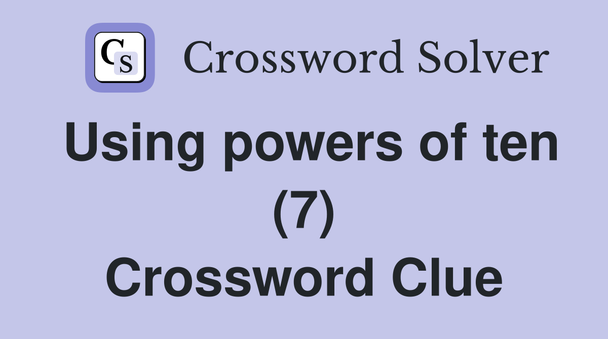 Using powers of ten (7) Crossword Clue