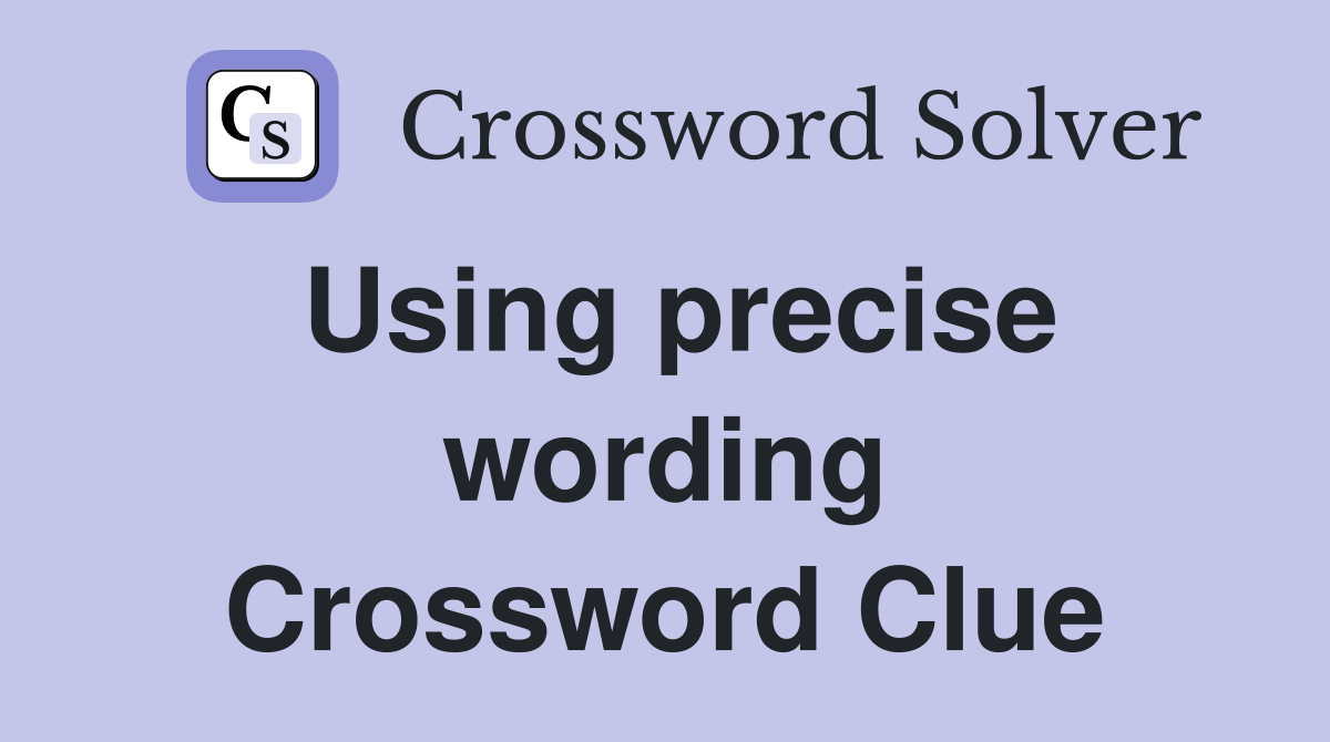 Using precise wording Crossword Clue
