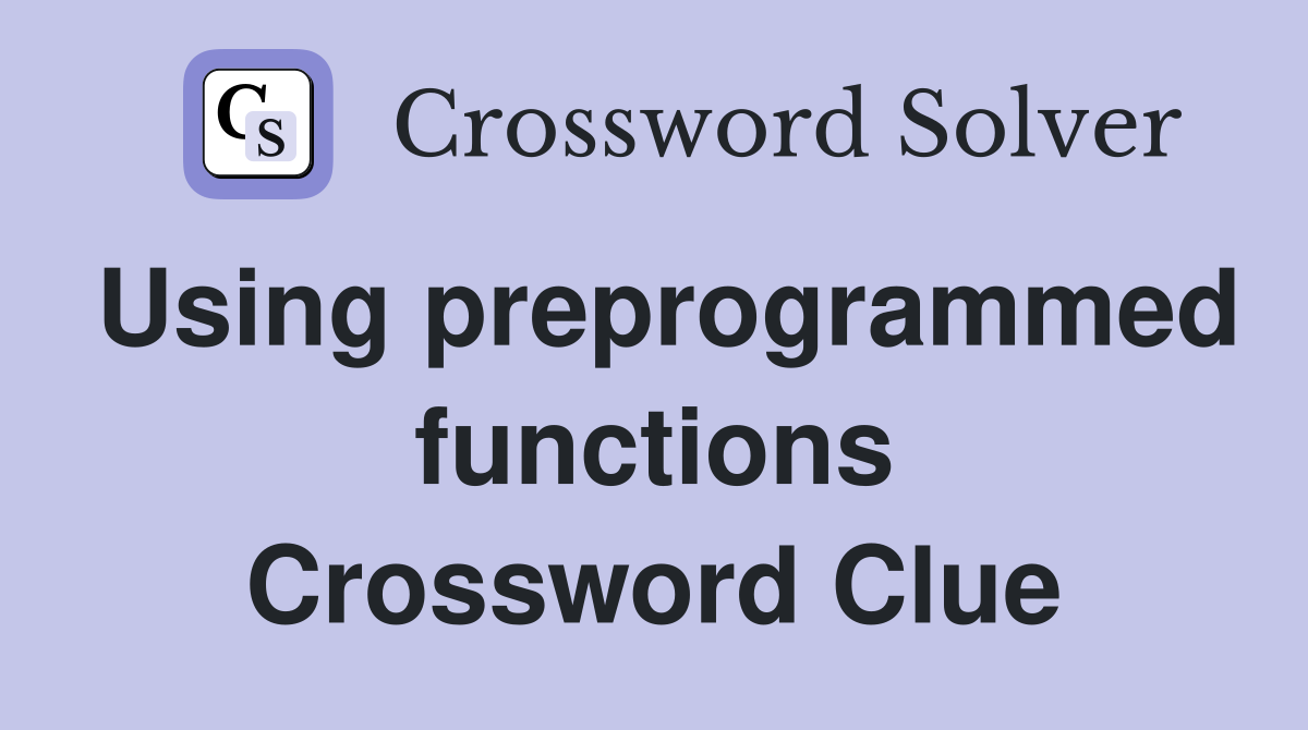 Using preprogrammed functions Crossword Clue
