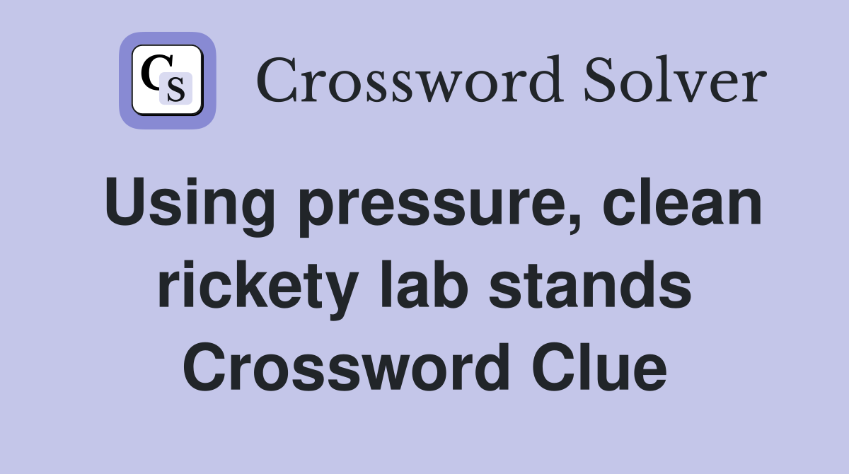 Using pressure, clean rickety lab stands Crossword Clue