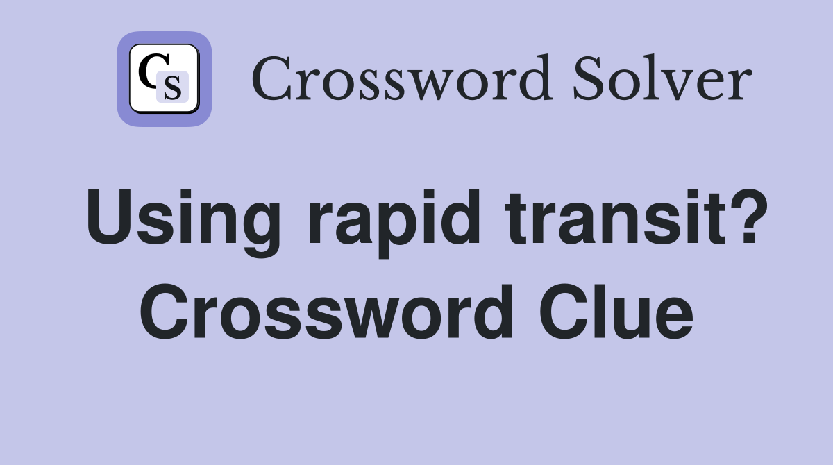 Using rapid transit? Crossword Clue