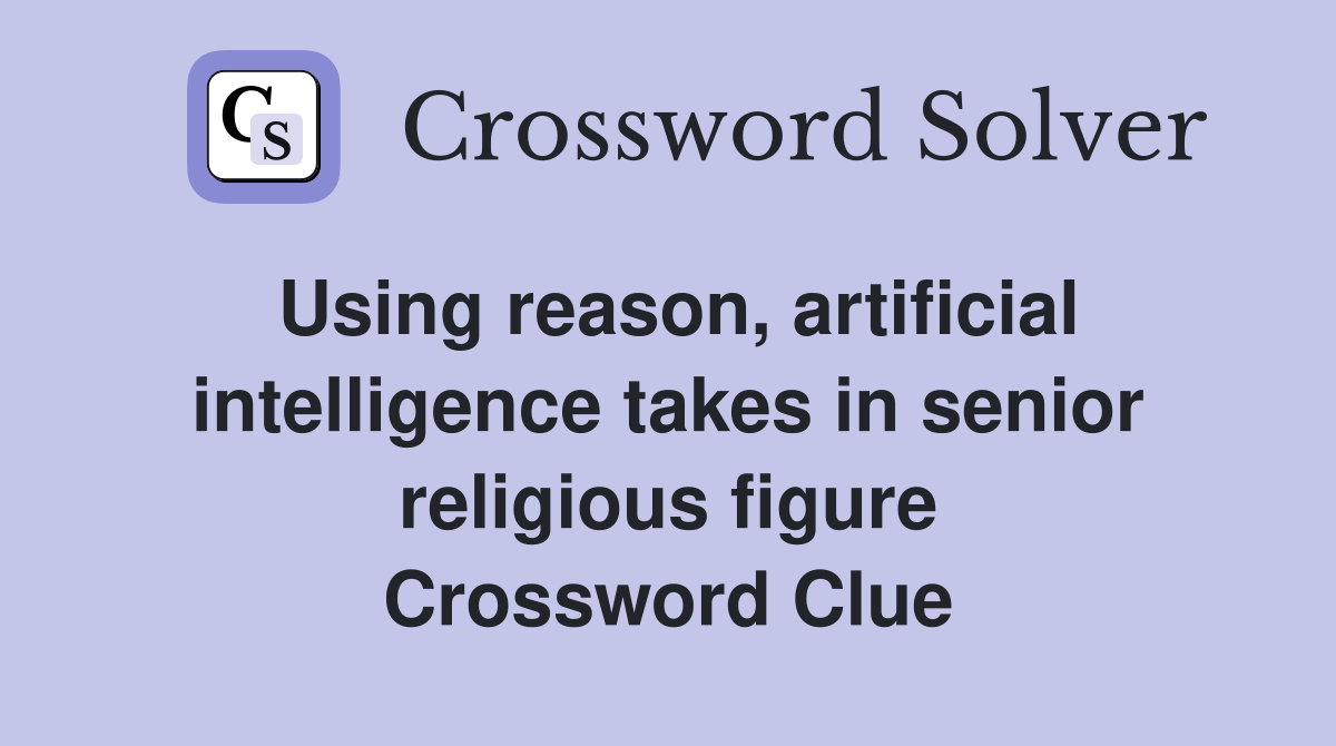 Using reason, artificial intelligence takes in senior religious figure Crossword Clue