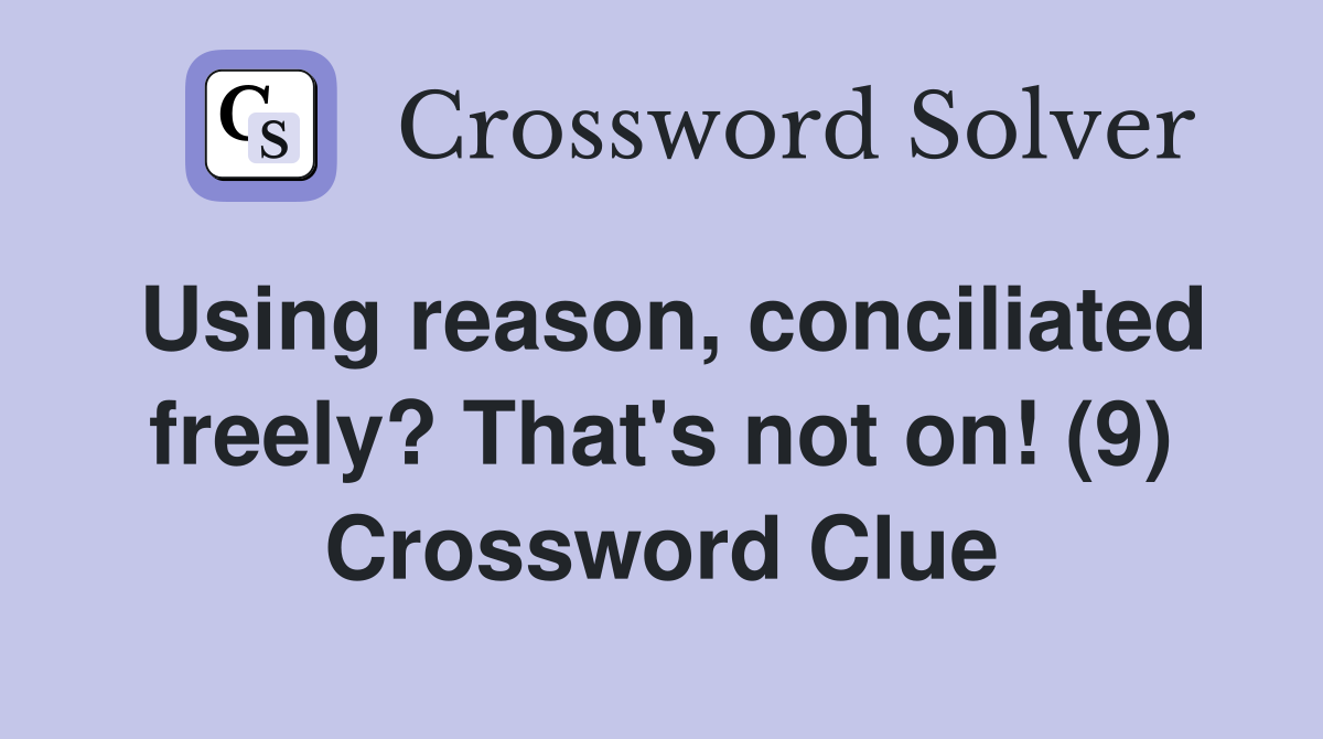 Using reason, conciliated freely? That's not on! (9) Crossword Clue