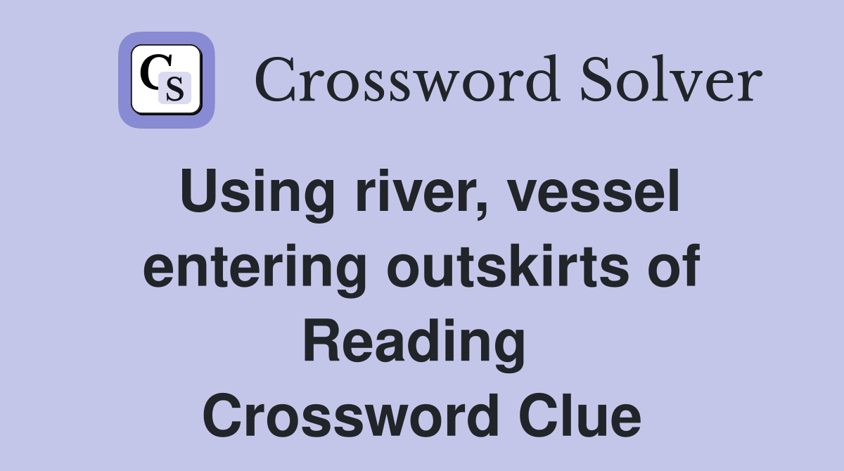 Using river, vessel entering outskirts of Reading  Crossword Clue