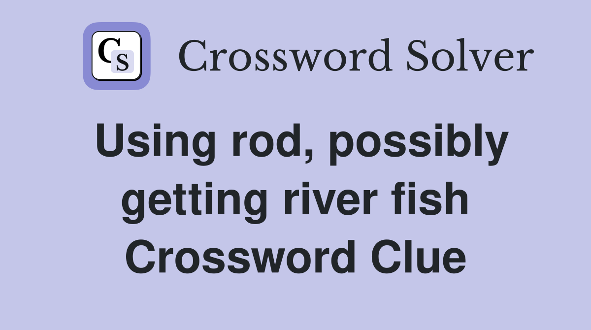 Using rod, possibly getting river fish Crossword Clue