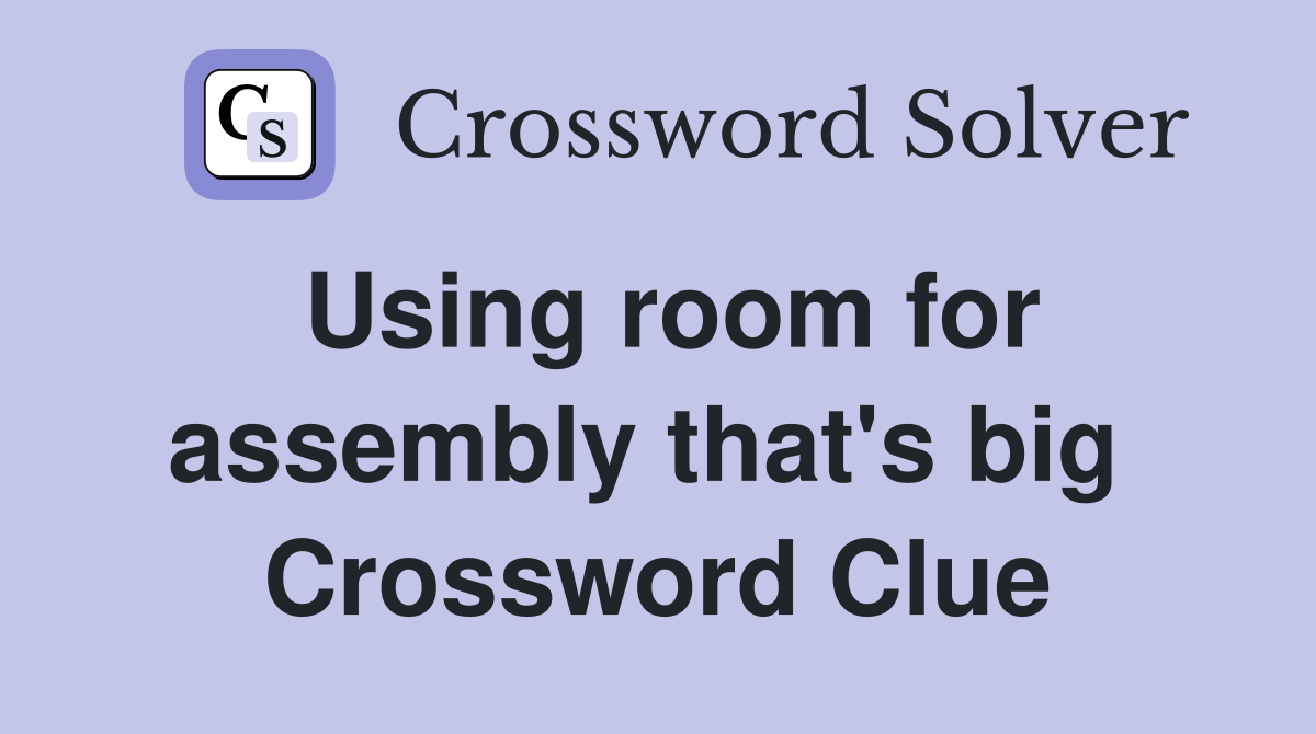 Using room for assembly that's big  Crossword Clue
