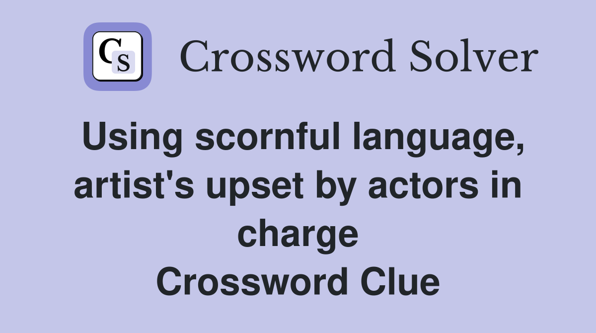 Using scornful language, artist's upset by actors in charge Crossword Clue