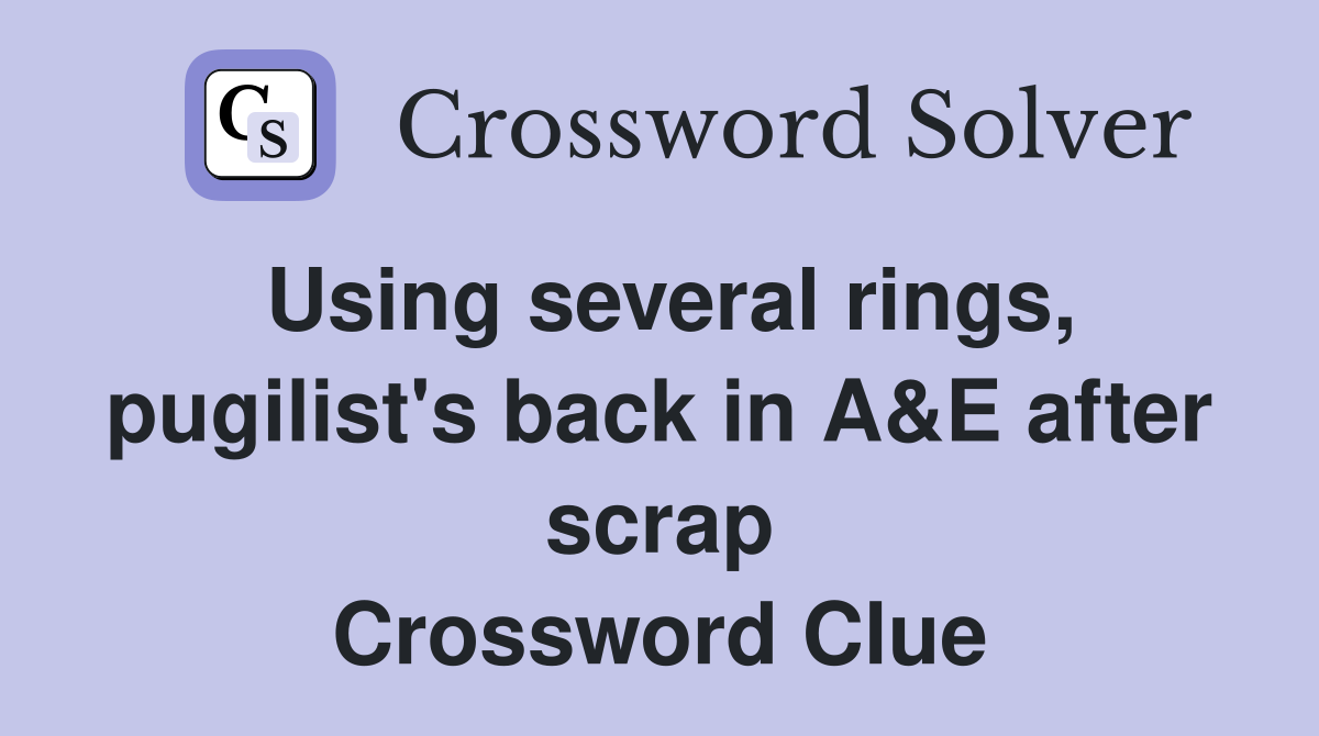 Using several rings, pugilist's back in A&E after scrap Crossword Clue