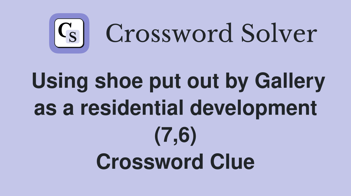 Using shoe put out by Gallery as a residential development (7,6) Crossword Clue