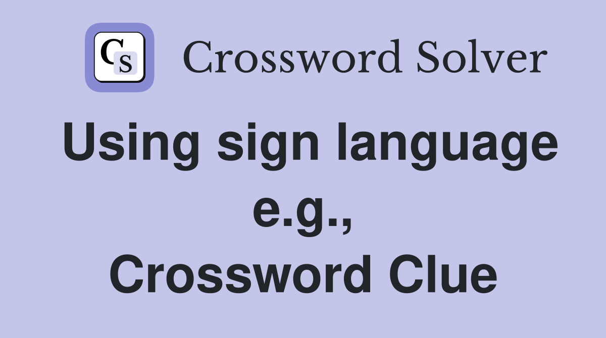 Using sign language e.g., Crossword Clue