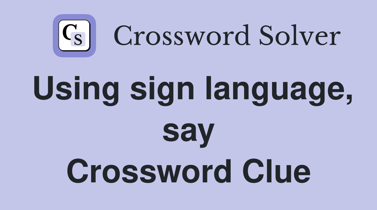 Using sign language, say Crossword Clue