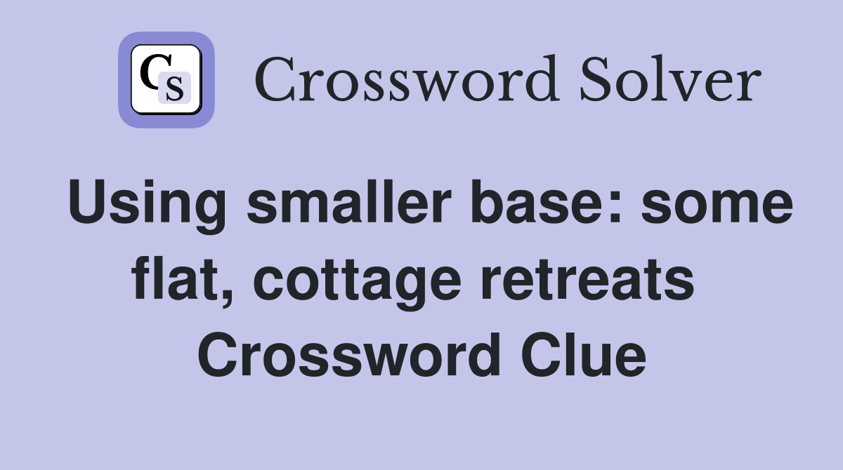 Using smaller base: some flat, cottage retreats  Crossword Clue