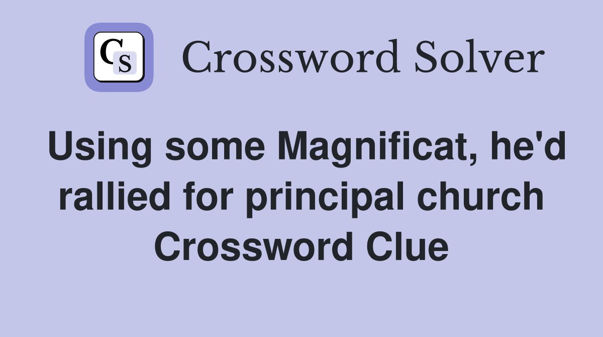 Using some Magnificat, he'd rallied for principal church Crossword Clue